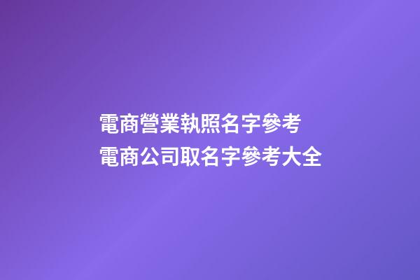 電商營業執照名字參考 電商公司取名字參考大全-第1張-公司起名-玄機派